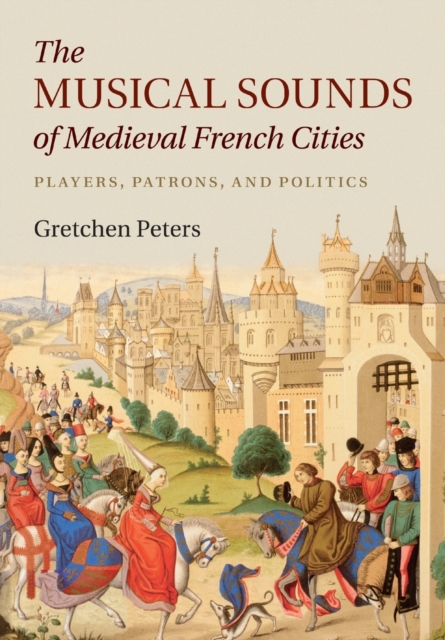 The Musical Sounds of Medieval French Cities: Players, Patrons, and Politics - Gretchen Peters
