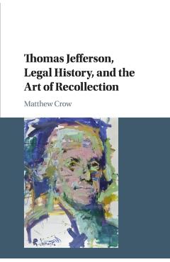 Coperta cărții 'Thomas Jefferson, Legal History, and the Art of Recollection - Matthew Crow'