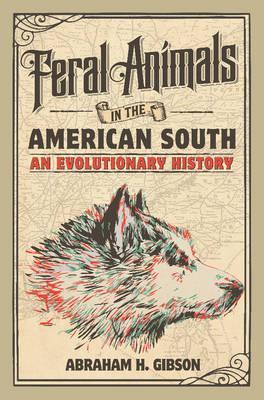 Feral Animals in the American South: An Evolutionary History - Abraham H. Gibson