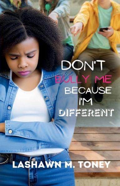 Don't Bully Me Because I'm Different - Lashawn M. Toney