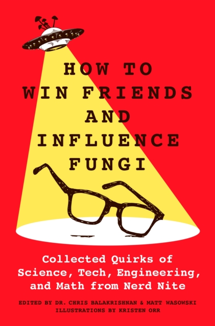 How to Win Friends and Influence Fungi: Collected Quirks of Science, Tech, Math, and Engineering from Nerd Nite - Chris Balakrishnan