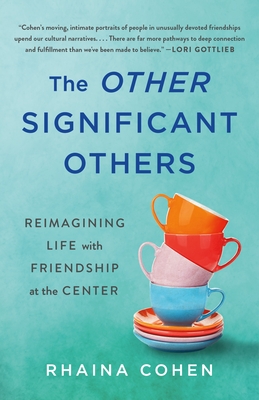 The Other Significant Others: Reimagining Life with Friendship at the Center - Rhaina Cohen