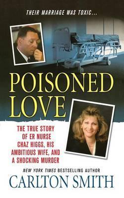Poisoned Love: The True Story of Er Nurse Chaz Higgs, His Ambitious Wife, and a Shocking Murder - Carlton Smith