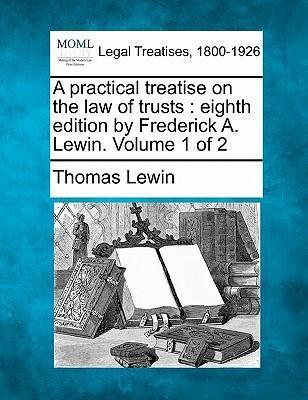 A practical treatise on the law of trusts: eighth edition by Frederick A. Lewin. Volume 1 of 2 - Thomas Lewin