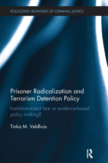 Prisoner Radicalization and Terrorism Detention Policy: Institutionalized Fear or Evidence-Based Policy Making? - Tinka Veldhuis