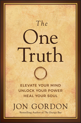 The One Truth: Elevate Your Mind, Unlock Your Power, Heal Your Soul - Jon Gordon