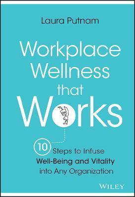 Workplace Wellness That Works: 10 Steps to Infuse Well-Being and Vitality Into Any Organization - Laura Putnam