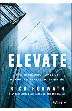 Coperta cărții 'Elevate: The Three Disciplines of Advanced Strategic Thinking - Rich Horwath'