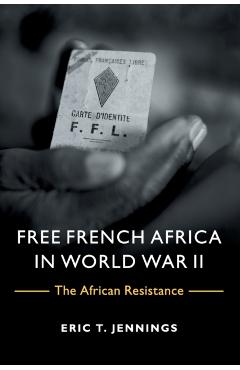 Coperta cărții 'Free French Africa in World War II: The African Resistance - Eric T. Jennings'