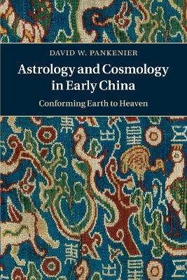 Astrology and Cosmology in Early China: Conforming Earth to Heaven - David W. Pankenier