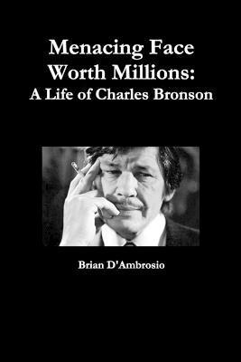 Menacing Face Worth Millions: A Life of Charles Bronson - Brian D'ambrosio
