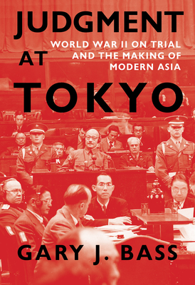 Judgment at Tokyo: World War II on Trial and the Making of Modern Asia - Gary J. Bass