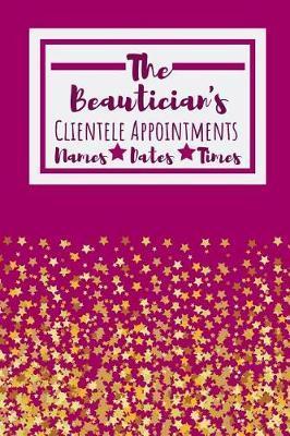 The Beautician's Clientele Appointments: Useful Client Bookings Work log For The Organised Specialist - Owthornes Notebooks