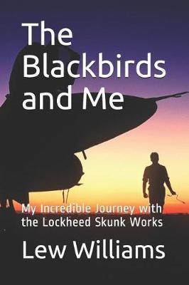 The Blackbirds and Me: My Incredible Journey with the Lockheed Skunk Works - Lew Williams