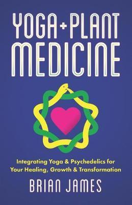 Yoga & Plant Medicine: Integrating Yoga & Psychedelics for Your Healing, Growth & Transformation - Debbie Stapleton
