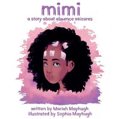 Mimi: A Story About Absence Seizures: A Story About Absence Seizures - Mariah Mayhugh