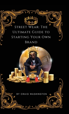 Streetwear: The Ultimate Guide to Starting Your Own Brand - Craig D. Washington