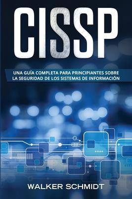 Cissp: Una guía completa para principiantes sobre la seguridad de los sistemas de información (Libro En Español / CISSP Spani - Walker Schmidt