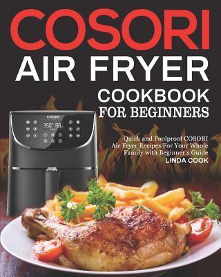 COSORI Air Fryer Cookbook for Beginners: Quick and Foolproof COSORI Air Fryer Recipes For Your Whole Family with Beginner's Guide - Linda Cook