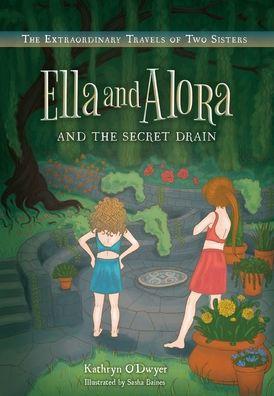 Ella and Alora and The Secret Drain: The Extraordinary Travels of Two Sisters - Kathryn O'dwyer