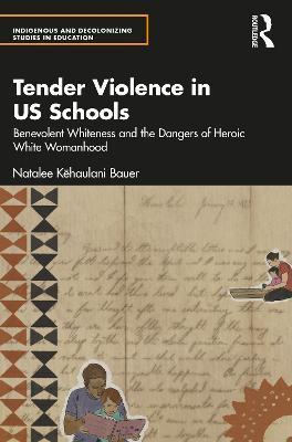 Tender Violence in Us Schools: Benevolent Whiteness and the Dangers of Heroic White Womanhood - Natalee Kēhaulani Bauer