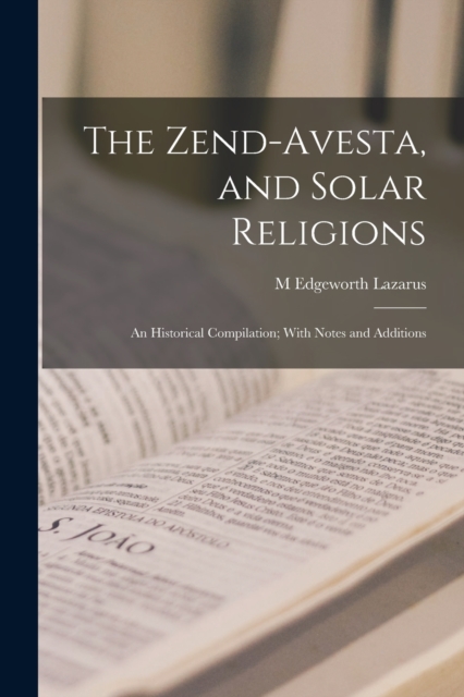 The Zend-Avesta, and Solar Religions: An Historical Compilation; With Notes and Additions - M. Edgeworth Lazarus