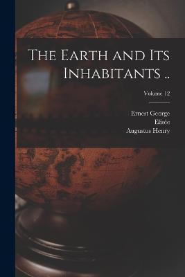 The Earth and Its Inhabitants ..; Volume 12 - Elisée 1830-1905 Reclus