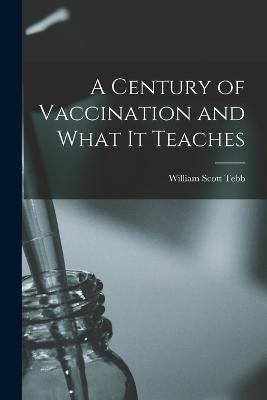 A Century of Vaccination and What It Teaches - William Scott D. 1917 Tebb