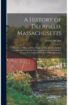 Coperta cărții 'A History of Deerfield, Massachusetts: The Times When and The People by Whom it was Settled, Unsettled and Resettled:'