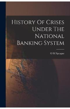 Coperta cărții 'History Of Crises Under The National Banking System - O. M. Sprague'