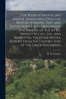 The Book of Enoch, or 1 Enoch. Translated From the Editor's Ethiopic Text and Edited With the Introd. Notes and Indexes of the 1st ed. Wholly Recast, - R. H. 1855-1931 Charles
