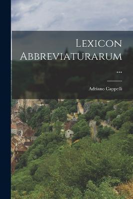 Lexicon Abbreviaturarum... - Adriano Cappelli