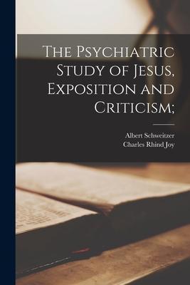 The Psychiatric Study of Jesus, Exposition and Criticism; - Albert 1875-1965 Schweitzer