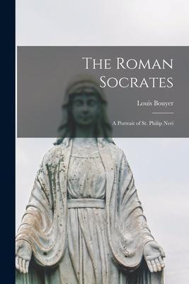 The Roman Socrates; a Portrait of St. Philip Neri - Louis 1913-2004 Bouyer