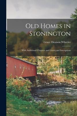 Old Homes in Stonington: With Additional Chapters and Graveyard Inscriptions - Grace Denison 1858- Wheeler