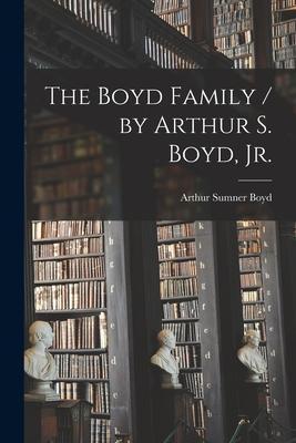 The Boyd Family / by Arthur S. Boyd, Jr. - Arthur Sumner 1897- Boyd