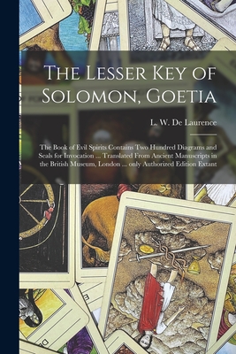 The Lesser Key of Solomon, Goetia: the Book of Evil Spirits Contains Two Hundred Diagrams and Seals for Invocation ... Translated From Ancient Manuscr - L. W. (lauron William) De Laurence