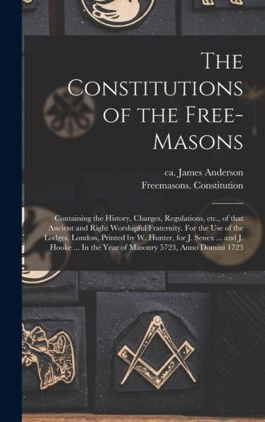 The Constitutions of the Free-Masons: Containing the History, Charges, Regulations, Etc., of That Ancient and Right Worshipful Fraternity. For the Use - James Ca 1680-1739 Anderson