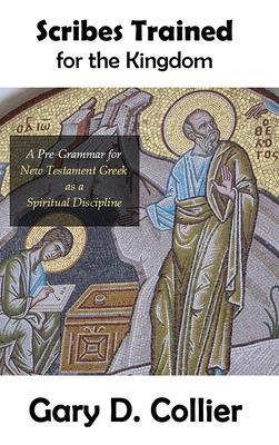 Scribes Trained for the Kingdom: A Pre-Grammar for New Testament Greek as a Spiritual Discipline - Gary D. Collier