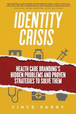 Identity Crisis: Health Care Branding's Hidden Problems and Proven Strategies to Solve Them - Vince Parry