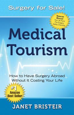 Medical Tourism - Surgery for Sale!: How to Have Surgery Abroad Without It Costing Your Life - Janet Bristeir
