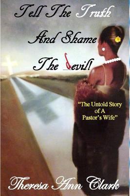 Tell the Truth and Shame the Devil: The Untold Story of a Pastor's Wife - Theresa Ann Clark