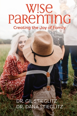 Wise Parenting: Creating the Joy of Family - Gil Stieglitz