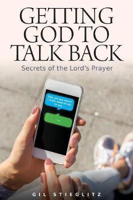 Getting God to Talk Back: Secrets of the Lord's Prayer - Gil Stieglitz