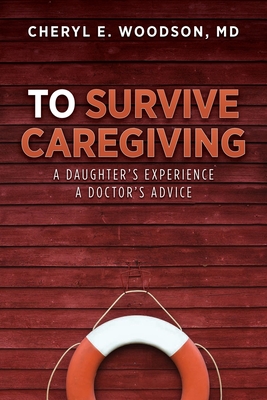 To Survive Caregiving: A Daughter's Experience, A Doctor's Advice - Cheryl E. Woodson