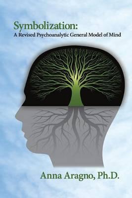 Symbolization: A Revised Psychoanalytic General Model of Mind - Anna Aragno