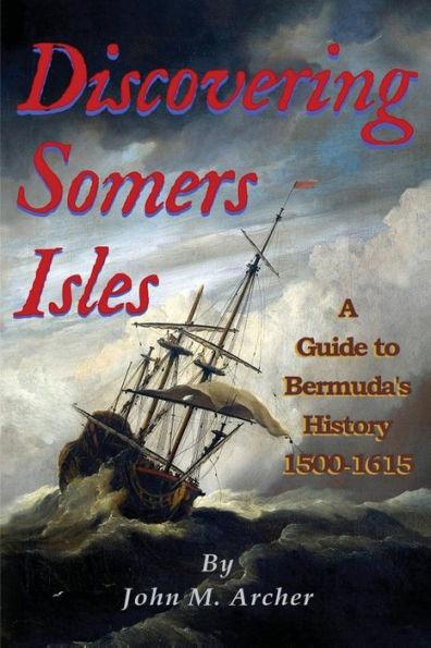 Discovering Somers Isles: A Guide to Bermuda's History 1500-1615 - John M. Archer