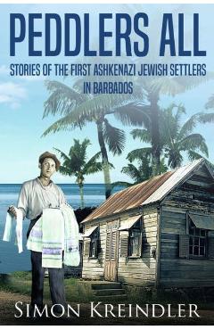 Coperta cărții 'Peddlers All: Stories of the First Ashkenazi Jewish Settlers in Barbados - Simon Kreindler'