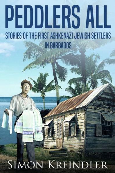 Coperta cărții 'Peddlers All: Stories of the First Ashkenazi Jewish Settlers in Barbados - Simon Kreindler'