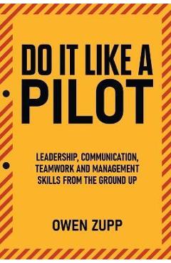 Coperta cărții 'Do It Like a Pilot. Leadership, Communication, Teamwork and Management Skills from the Ground Up. - Owen Zupp'